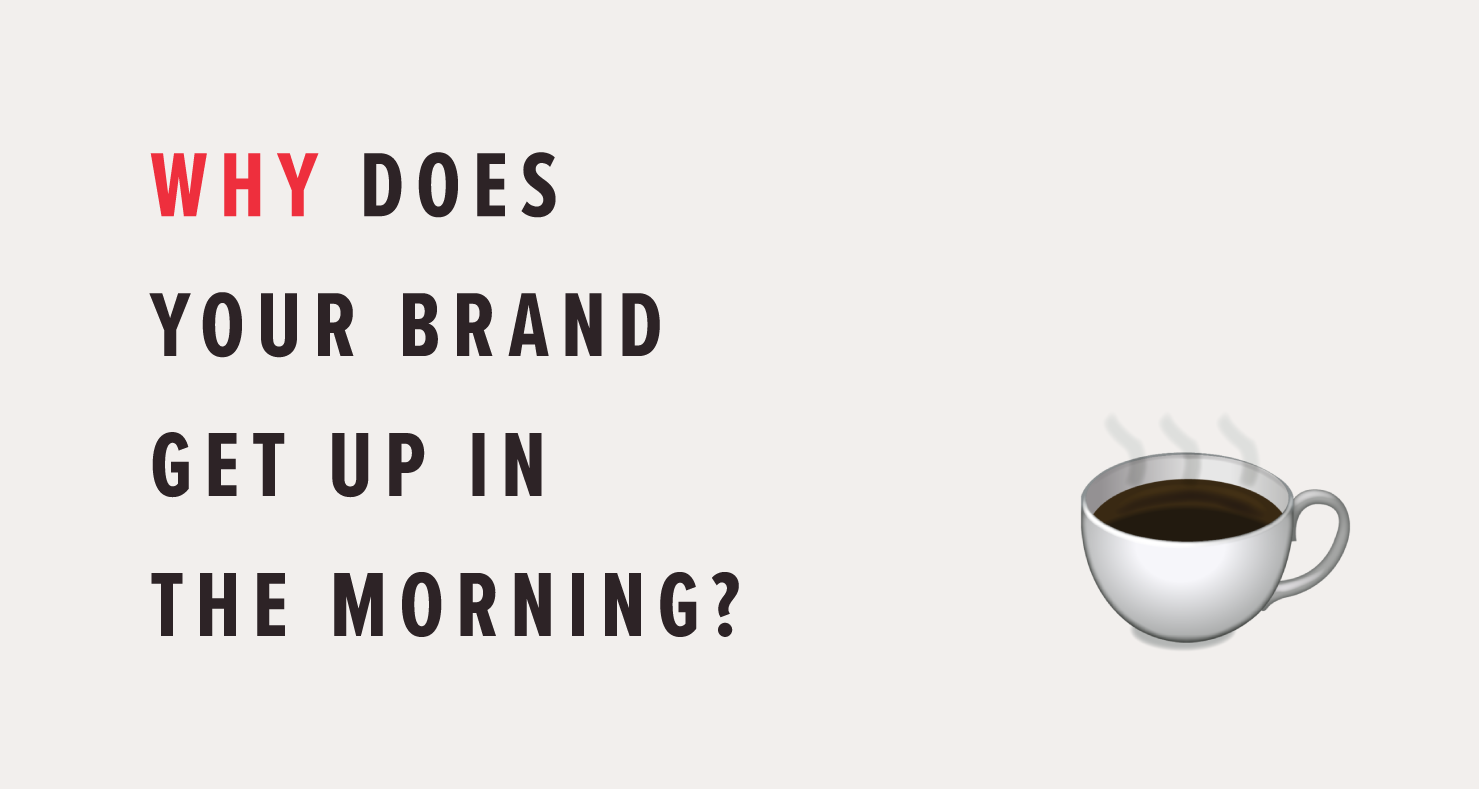 Why does your brand get up in the morning?